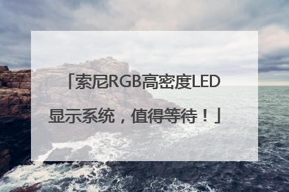 索尼RGB高密度LED显示系统，值得等待！