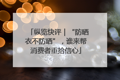 纵览快评｜“防晒衣不防晒”，谁来帮消费者重拾信心