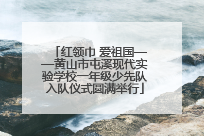红领巾 爱祖国——黄山市屯溪现代实验学校一年级少先队入队仪式圆满举行