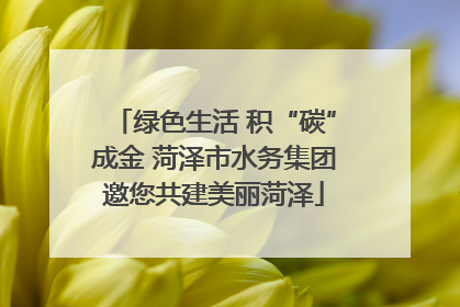 绿色生活 积“碳”成金 菏泽市水务集团邀您共建美丽菏泽