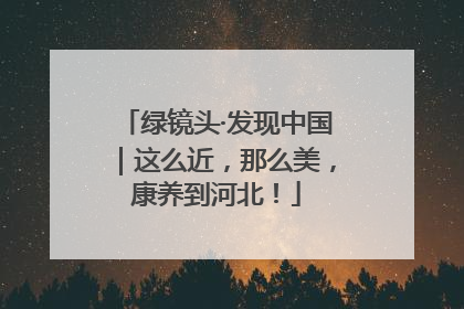 绿镜头·发现中国｜这么近，那么美，康养到河北！