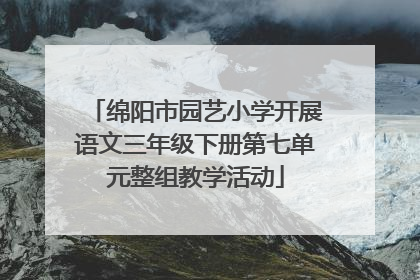 绵阳市园艺小学开展语文三年级下册第七单元整组教学活动