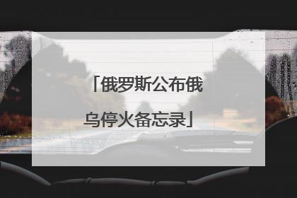 俄罗斯公布俄乌停火备忘录