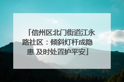 信州区北门街道江永路社区：倾斜灯杆成隐患 及时处置护平安