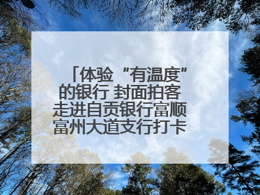 体验“有温度”的银行 封面拍客走进自贡银行富顺富州大道支行打卡特色便民服务