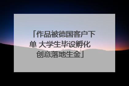 作品被德国客户下单 大学生毕设孵化创意落地生金