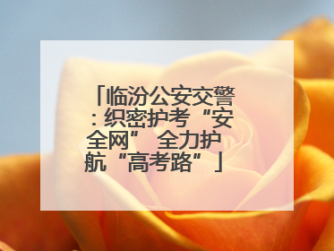 临汾公安交警：织密护考“安全网” 全力护航“高考路”