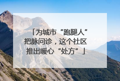 为城市“跑腿人”把脉问诊，这个社区推出暖心“处方”