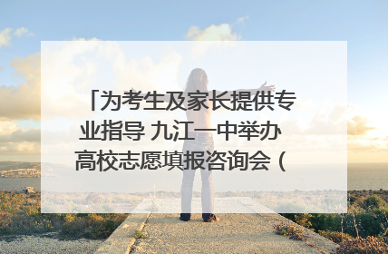 为考生及家长提供专业指导 九江一中举办高校志愿填报咨询会（组图｜视频）
