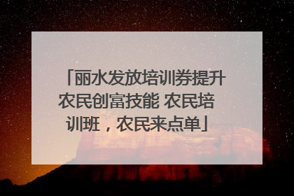 丽水发放培训券提升农民创富技能 农民培训班，农民来点单