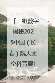 一组数字揭秘2025中国（长春）航天太空科普展