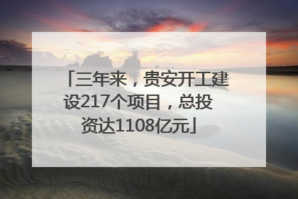 三年来，贵安开工建设217个项目，总投资达1108亿元
