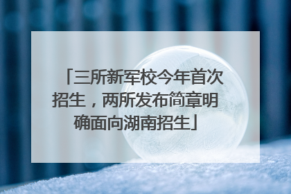 三所新军校今年首次招生，两所发布简章明确面向湖南招生
