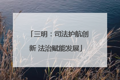 三明：司法护航创新 法治赋能发展