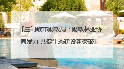 三门峡市财政局：财政林业协同发力 共促生态建设新突破