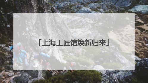上海工匠馆焕新归来
