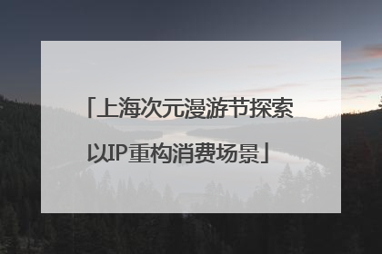 上海次元漫游节探索以IP重构消费场景