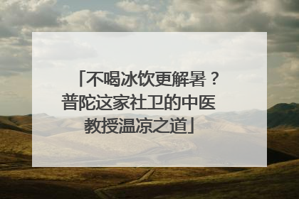 不喝冰饮更解暑？普陀这家社卫的中医教授温凉之道