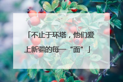 不止于环塔，他们爱上新疆的每一“面”
