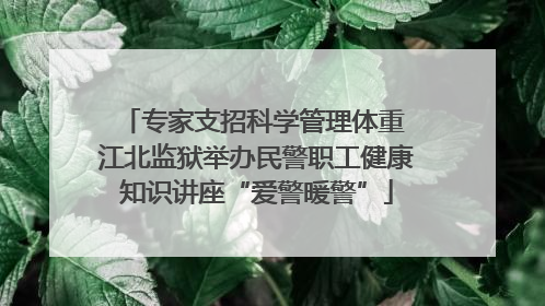 专家支招科学管理体重 江北监狱举办民警职工健康知识讲座“爱警暖警”