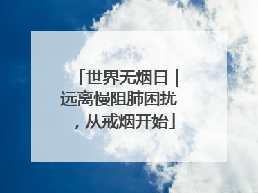 世界无烟日｜远离慢阻肺困扰，从戒烟开始