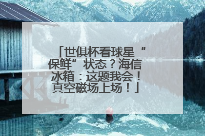 世俱杯看球星“保鲜”状态？海信冰箱：这题我会！真空磁场上场！