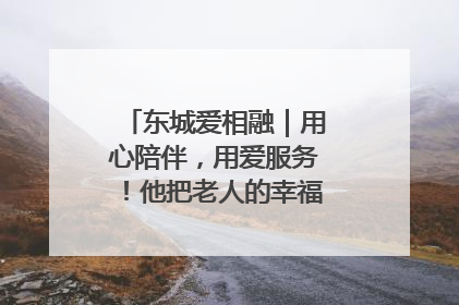 东城爱相融｜用心陪伴，用爱服务！他把老人的幸福感当“大事儿”