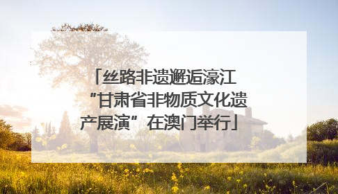 丝路非遗邂逅濠江 “甘肃省非物质文化遗产展演”在澳门举行