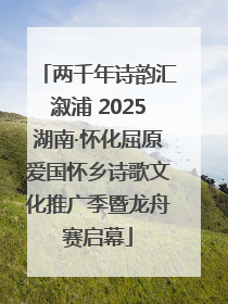 两千年诗韵汇溆浦 2025湖南·怀化屈原爱国怀乡诗歌文化推广季暨龙舟赛启幕