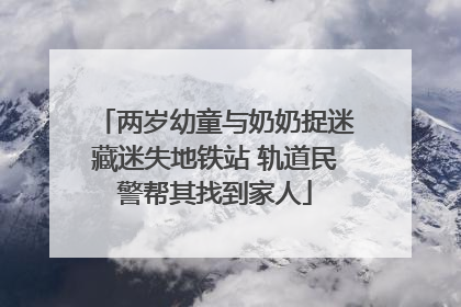 两岁幼童与奶奶捉迷藏迷失地铁站 轨道民警帮其找到家人