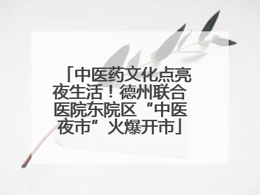 中医药文化点亮夜生活！德州联合医院东院区“中医夜市”火爆开市
