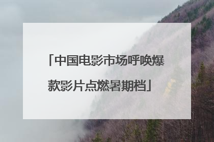 中国电影市场呼唤爆款影片点燃暑期档