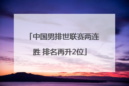 中国男排世联赛两连胜 排名再升2位