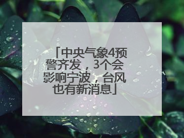 中央气象4预警齐发，3个会影响宁波，台风也有新消息