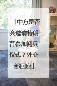 中方是否会邀请特朗普参加阅兵仪式？外交部回应