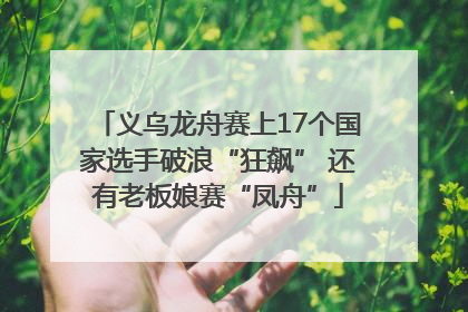 义乌龙舟赛上17个国家选手破浪“狂飙” 还有老板娘赛“凤舟”