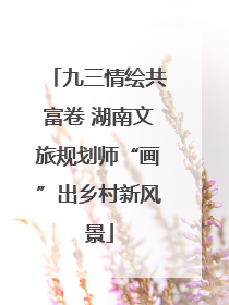 九三情绘共富卷 湖南文旅规划师“画”出乡村新风景