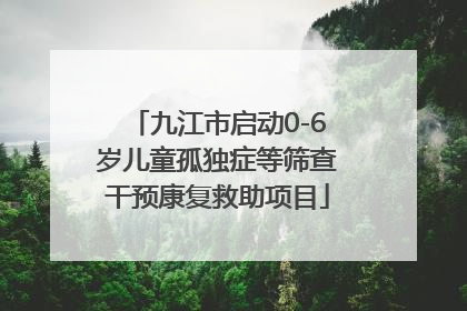 九江市启动0-6岁儿童孤独症等筛查干预康复救助项目