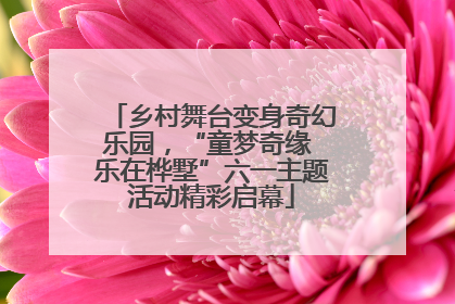 乡村舞台变身奇幻乐园，“童梦奇缘 乐在桦墅”六一主题活动精彩启幕