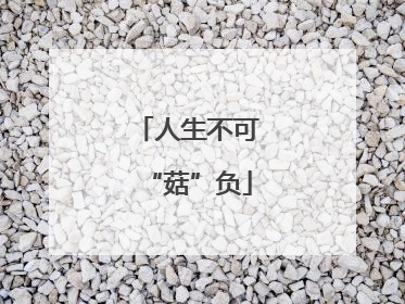 人生不可“菇”负