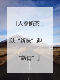 人参奶茶：以“新味”迎“新胃”
