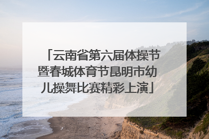云南省第六届体操节暨春城体育节昆明市幼儿操舞比赛精彩上演