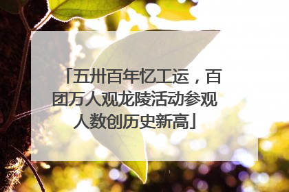 五卅百年忆工运，百团万人观龙陵活动参观人数创历史新高