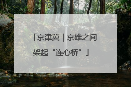 京津冀｜京雄之间架起“连心桥”