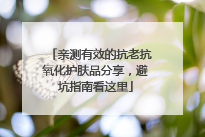亲测有效的抗老抗氧化护肤品分享，避坑指南看这里