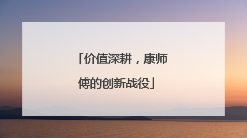 价值深耕，康师傅的创新战役