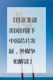 任正非谈美国封锁下中国芯片发展，外媒争相解读