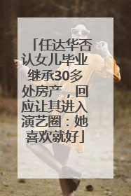 任达华否认女儿毕业继承30多处房产，回应让其进入演艺圈：她喜欢就好