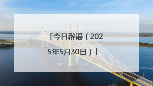 今日辟谣（2025年5月30日）