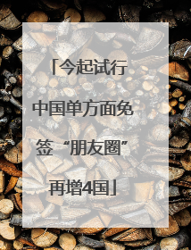 今起试行 中国单方面免签“朋友圈”再增4国